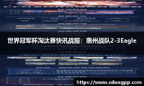 世界冠军杯淘汰赛快讯战报：惠州战队2-3Eagle