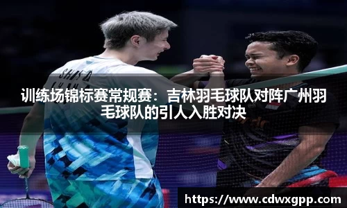 训练场锦标赛常规赛：吉林羽毛球队对阵广州羽毛球队的引人入胜对决