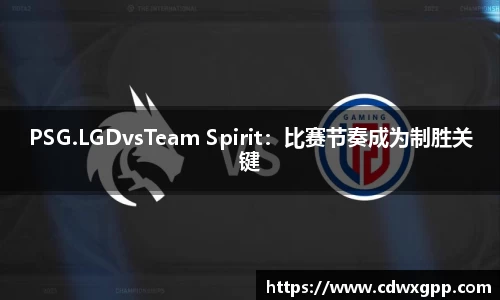 PSG.LGDvsTeam Spirit：比赛节奏成为制胜关键
