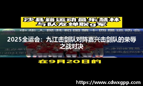 2025全运会：九江击剑队对阵嘉兴击剑队的荣辱之战对决