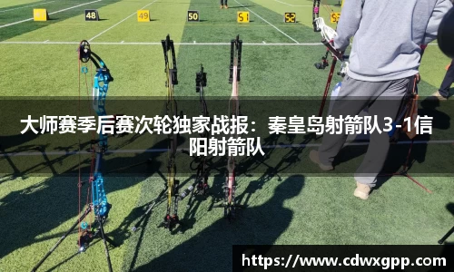 大师赛季后赛次轮独家战报：秦皇岛射箭队3-1信阳射箭队