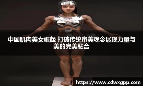 中国肌肉美女崛起 打破传统审美观念展现力量与美的完美融合