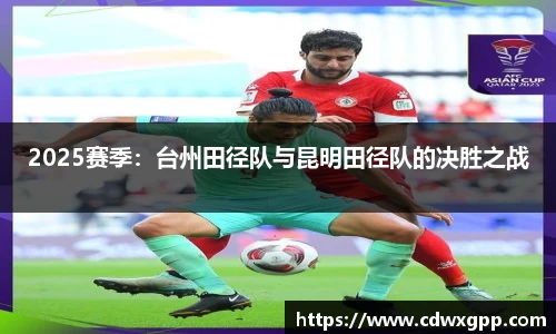 2025赛季：台州田径队与昆明田径队的决胜之战