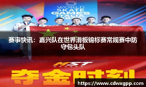 赛事快讯：嘉兴队在世界滑板锦标赛常规赛中防守包头队