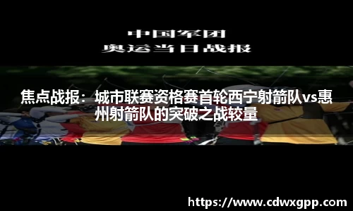 焦点战报：城市联赛资格赛首轮西宁射箭队vs惠州射箭队的突破之战较量
