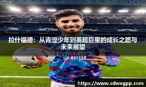 拉什福德：从青涩少年到英超巨星的成长之路与未来展望