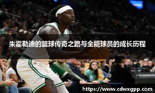 朱霍勒迪的篮球传奇之路与全能球员的成长历程